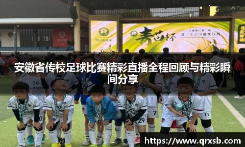 安徽省传校足球比赛精彩直播全程回顾与精彩瞬间分享