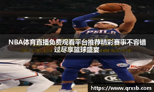 NBA体育直播免费观看平台推荐精彩赛事不容错过尽享篮球盛宴