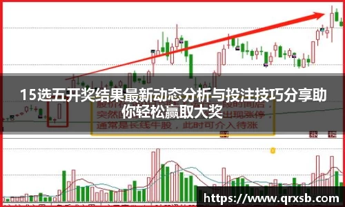 15选五开奖结果最新动态分析与投注技巧分享助你轻松赢取大奖