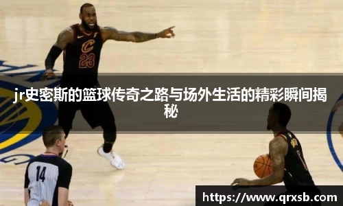 jr史密斯的篮球传奇之路与场外生活的精彩瞬间揭秘
