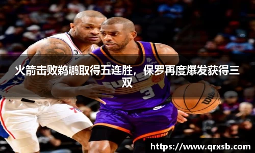 火箭击败鹈鹕取得五连胜，保罗再度爆发获得三双