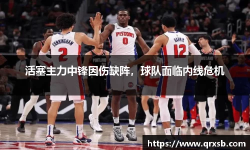 活塞主力中锋因伤缺阵，球队面临内线危机